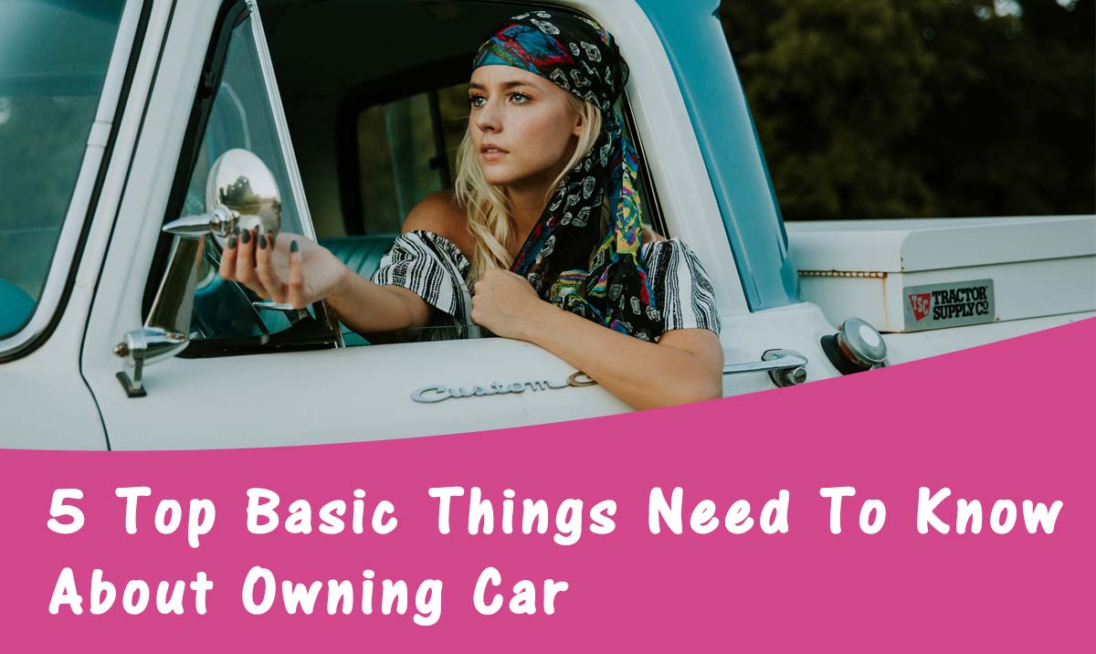 5 Top Basic Things Need To Know About Owning Car